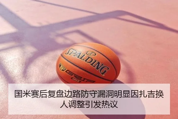 国米赛后复盘边路防守漏洞明显因扎吉换人调整引发热议