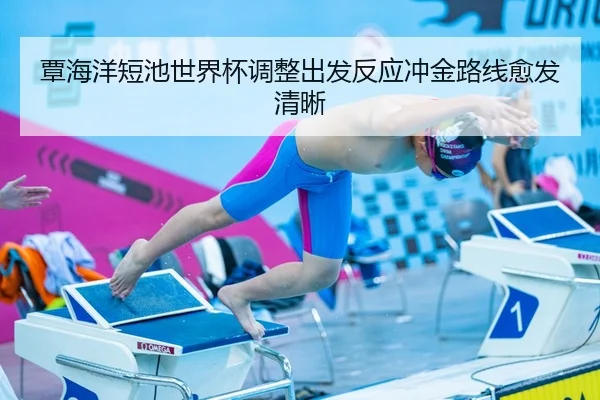 覃海洋短池世界杯调整出发反应冲金路线愈发清晰
