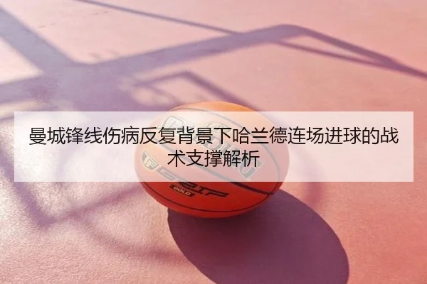 曼城锋线伤病反复背景下哈兰德连场进球的战术支撑解析